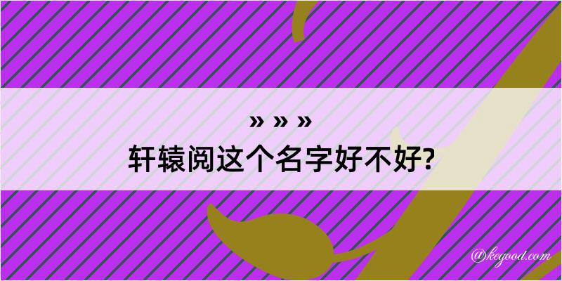 轩辕阅这个名字好不好?