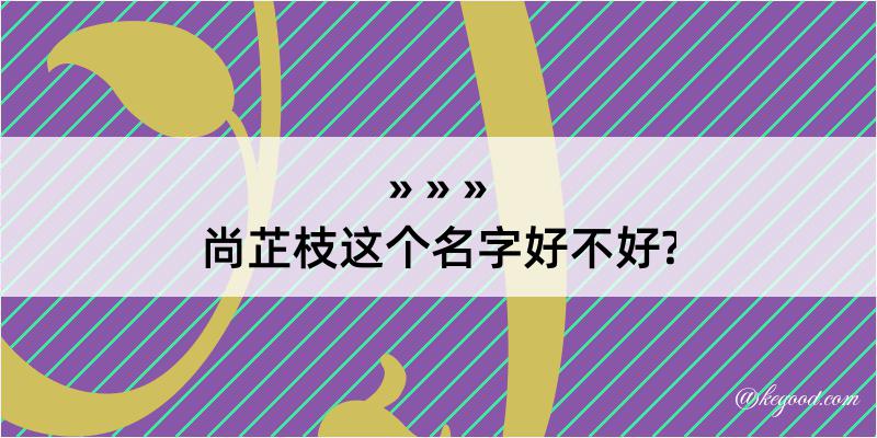 尚芷枝这个名字好不好?