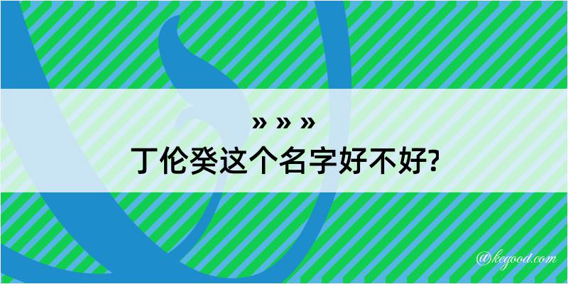 丁伦癸这个名字好不好?