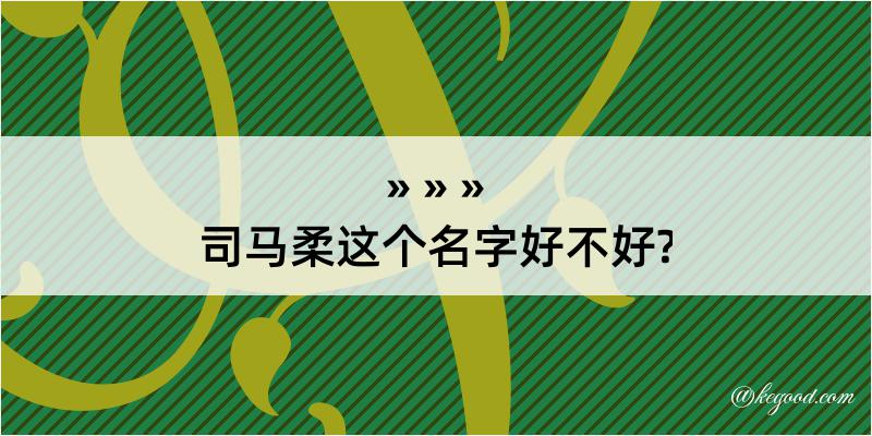 司马柔这个名字好不好?