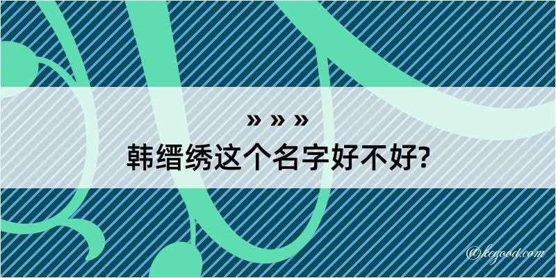 韩缙绣这个名字好不好?