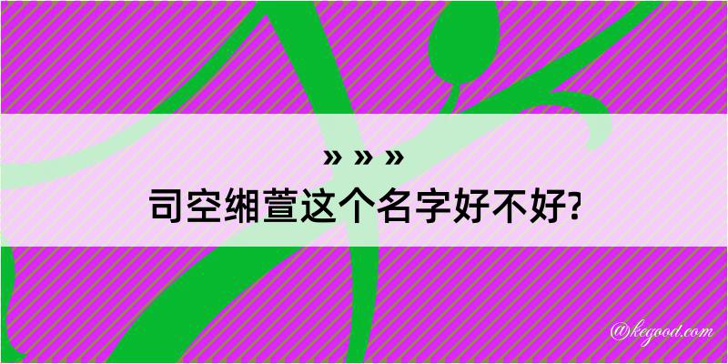 司空缃萱这个名字好不好?