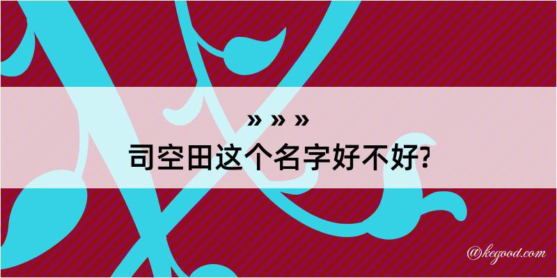 司空田这个名字好不好?