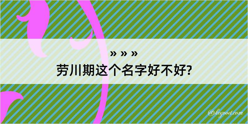 劳川期这个名字好不好?