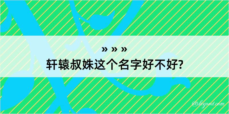 轩辕叔姝这个名字好不好?