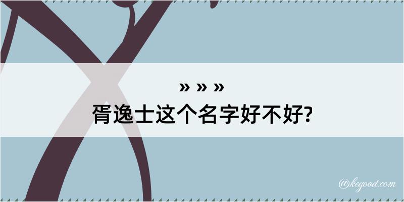 胥逸士这个名字好不好?