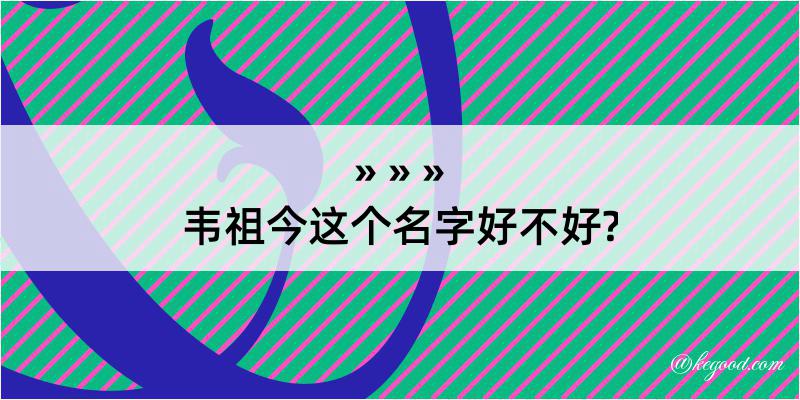 韦祖今这个名字好不好?