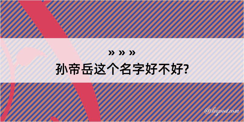 孙帝岳这个名字好不好?