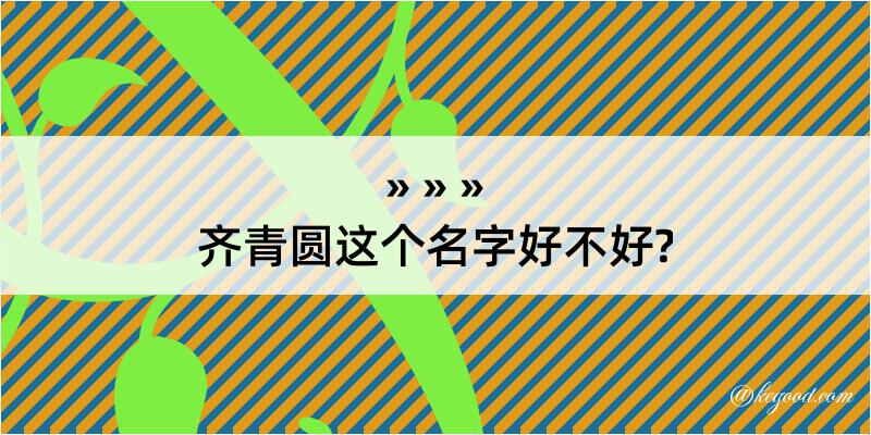 齐青圆这个名字好不好?