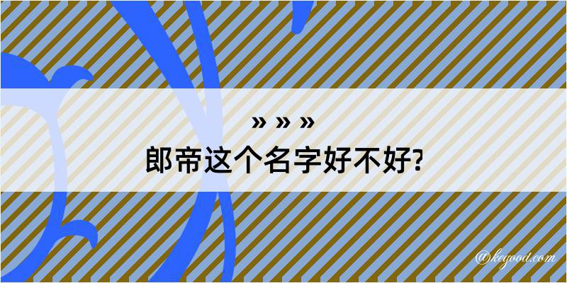 郎帝这个名字好不好?