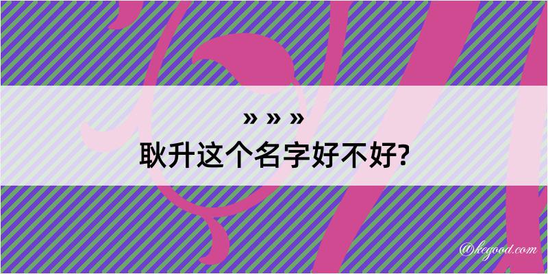 耿升这个名字好不好?