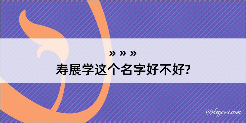 寿展学这个名字好不好?