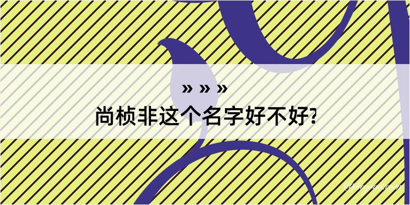 尚桢非这个名字好不好?