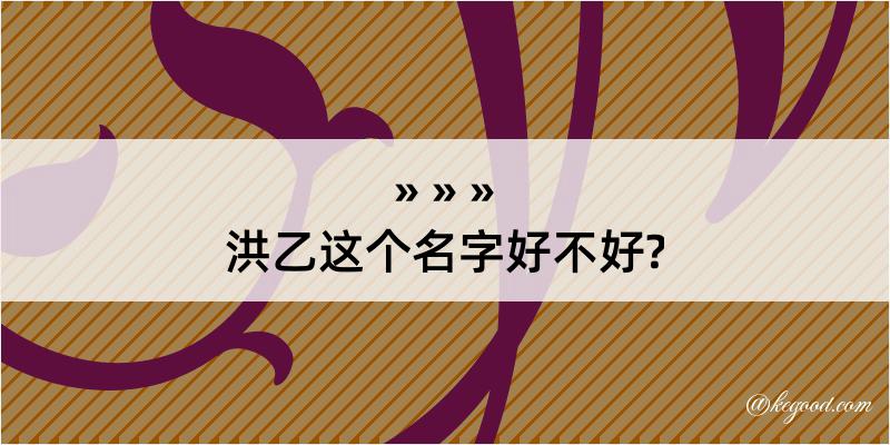 洪乙这个名字好不好?