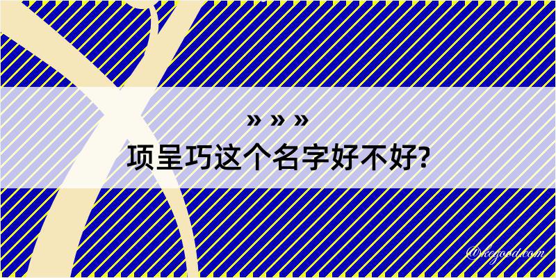 项呈巧这个名字好不好?