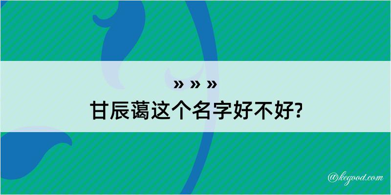 甘辰蔼这个名字好不好?