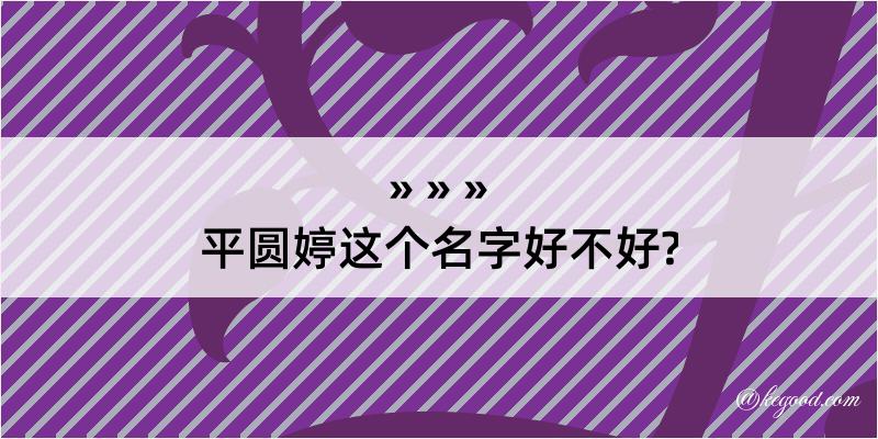 平圆婷这个名字好不好?