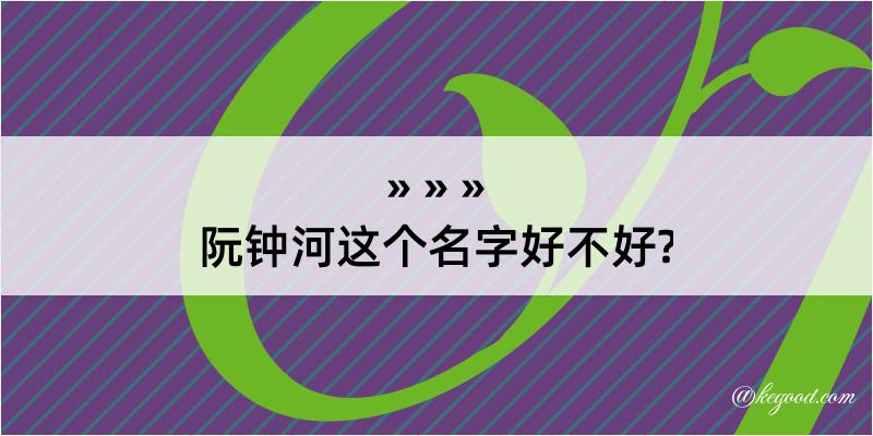 阮钟河这个名字好不好?