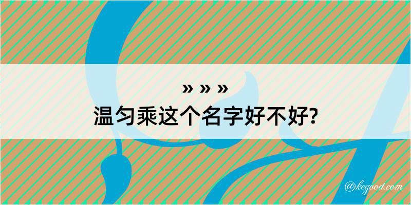 温匀乘这个名字好不好?