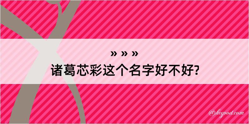 诸葛芯彩这个名字好不好?