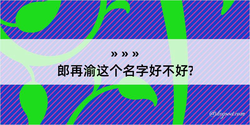 郎再渝这个名字好不好?