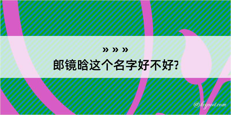 郎镜晗这个名字好不好?