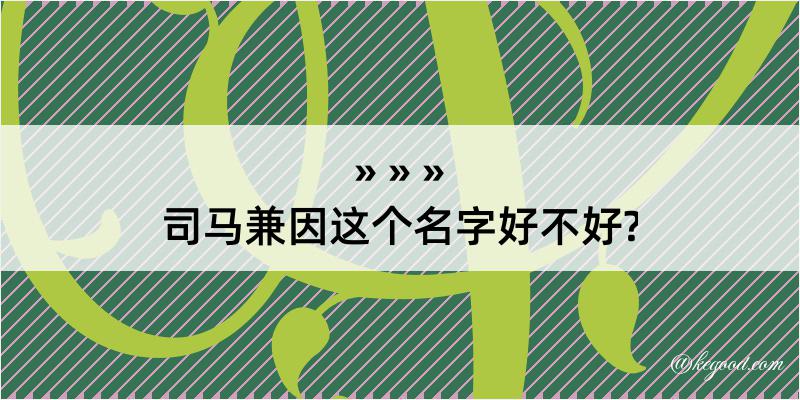 司马兼因这个名字好不好?