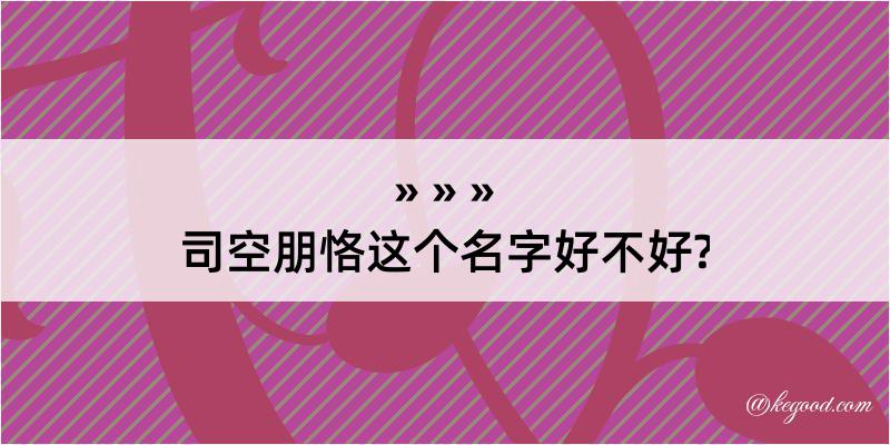 司空朋恪这个名字好不好?