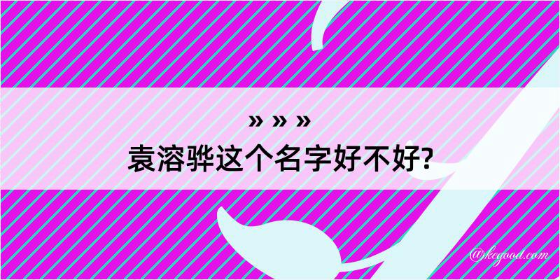 袁溶骅这个名字好不好?