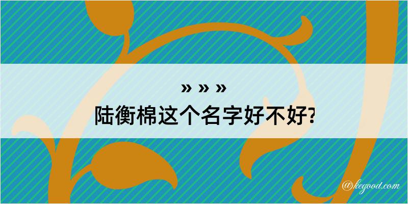 陆衡棉这个名字好不好?