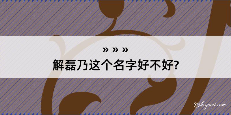 解磊乃这个名字好不好?