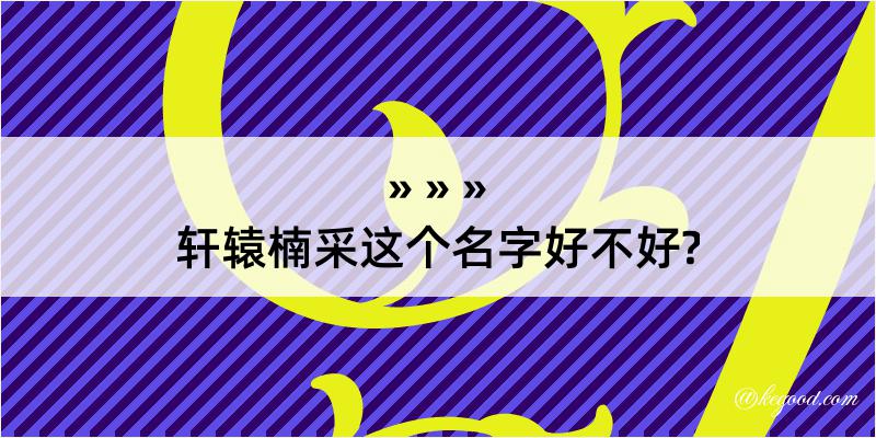 轩辕楠采这个名字好不好?