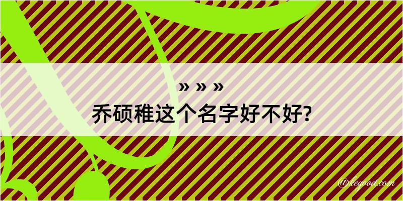 乔硕稚这个名字好不好?