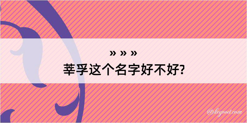 莘孚这个名字好不好?