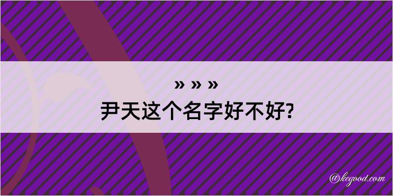 尹天这个名字好不好?