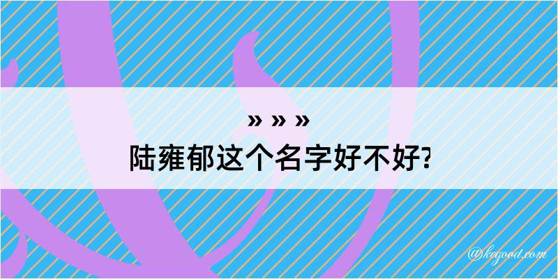 陆雍郁这个名字好不好?