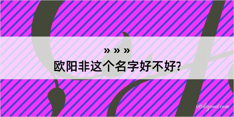 欧阳非这个名字好不好?