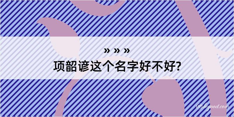 项韶谚这个名字好不好?