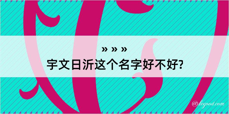 宇文日沂这个名字好不好?