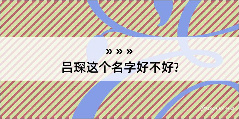 吕琛这个名字好不好?