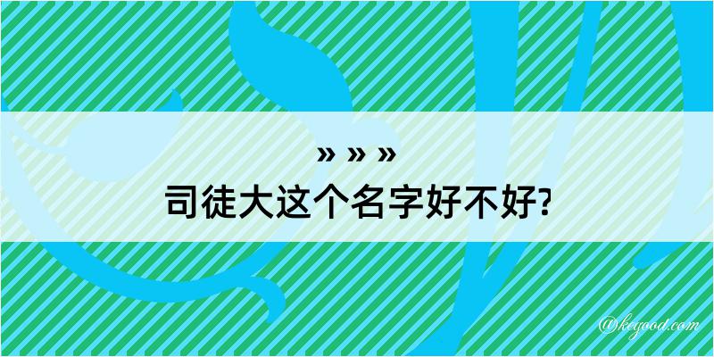 司徒大这个名字好不好?