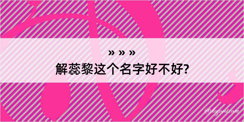 解蕊黎这个名字好不好?