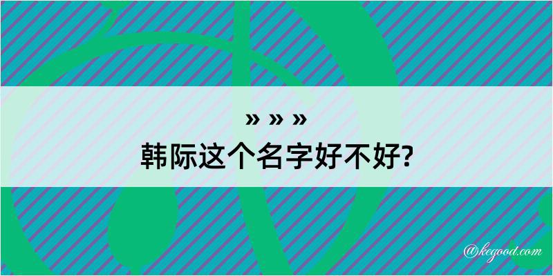 韩际这个名字好不好?