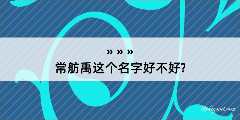 常舫禹这个名字好不好?