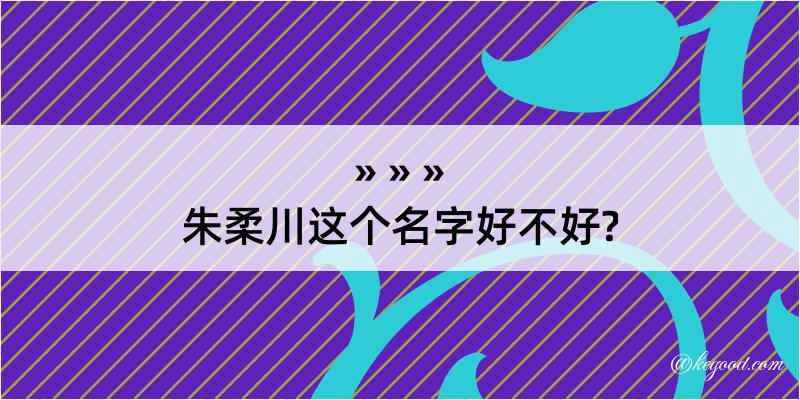 朱柔川这个名字好不好?