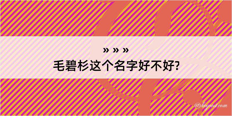 毛碧杉这个名字好不好?