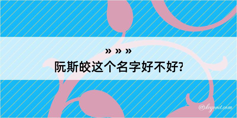 阮斯皎这个名字好不好?