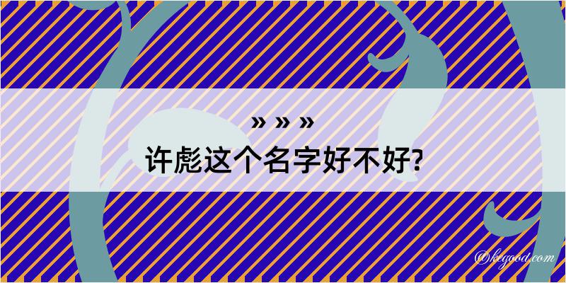 许彪这个名字好不好?