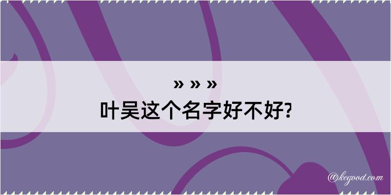 叶吴这个名字好不好?