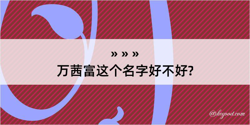 万茜富这个名字好不好?